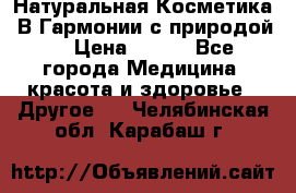 Натуральная Косметика “В Гармонии с природой“ › Цена ­ 200 - Все города Медицина, красота и здоровье » Другое   . Челябинская обл.,Карабаш г.